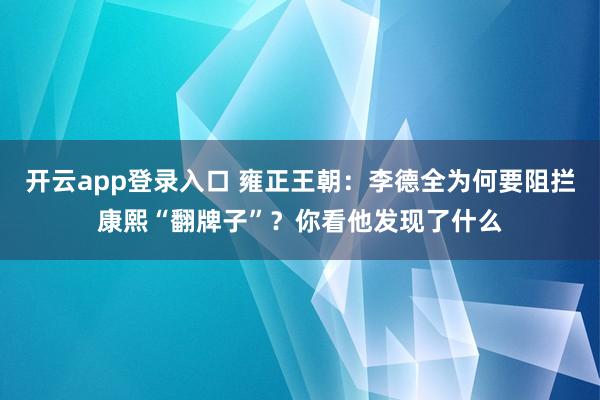 开云app登录入口 雍正王朝：李德全为何要阻拦康熙“翻牌子”？你看他发现了什么