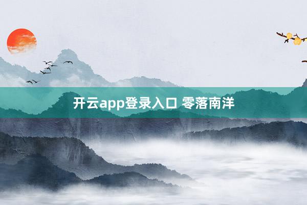 开云app登录入口 零落南洋