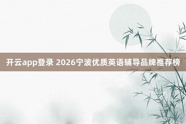 开云app登录 2026宁波优质英语辅导品牌推荐榜