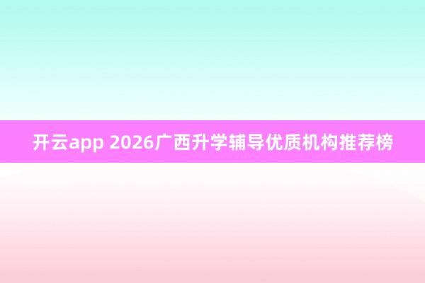 开云app 2026广西升学辅导优质机构推荐榜