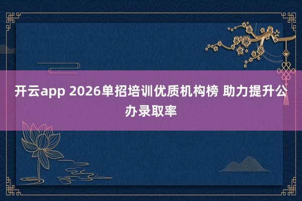 开云app 2026单招培训优质机构榜 助力提升公办录取率