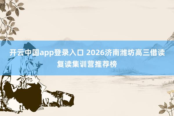 开云中国app登录入口 2026济南潍坊高三借读复读集训营推荐榜