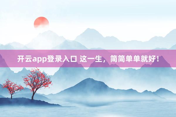 开云app登录入口 这一生,简简单单就好!
