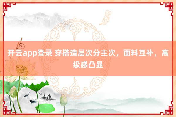 开云app登录 穿搭造层次分主次,面料互补,高级感凸显