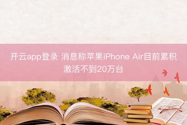 开云app登录 消息称苹果iPhone Air目前累积激活不到20万台