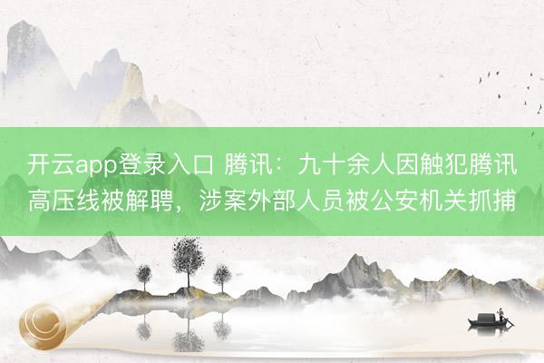 开云app登录入口 腾讯：九十余人因触犯腾讯高压线被解聘，涉案外部人员被公安机关抓捕