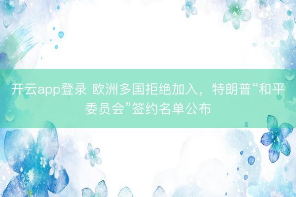 开云app登录 欧洲多国拒绝加入，特朗普“和平委员会”签约名单公布