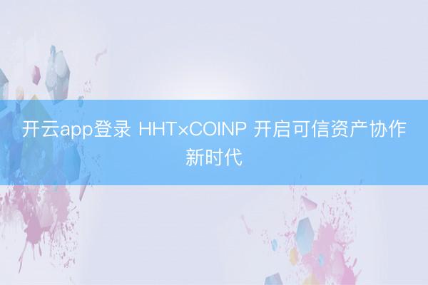 开云app登录 HHT×COINP 开启可信资产协作新时代