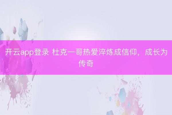 开云app登录 杜克一哥热爱淬炼成信仰，成长为传奇