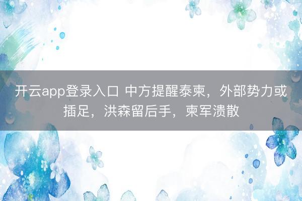 开云app登录入口 中方提醒泰柬，外部势力或插足，洪森留后手，柬军溃散