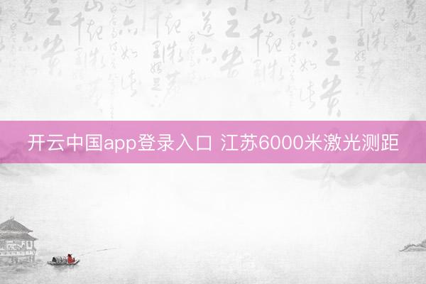 开云中国app登录入口 江苏6000米激光测距