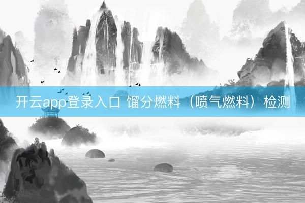 开云app登录入口 馏分燃料(喷气燃料)检测