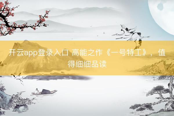 开云app登录入口 高能之作《一号特工》,值得细细品读