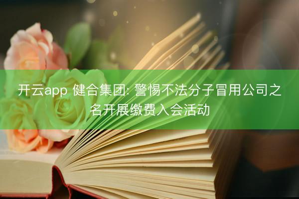 开云app 健合集团: 警惕不法分子冒用公司之名开展缴费入会活动