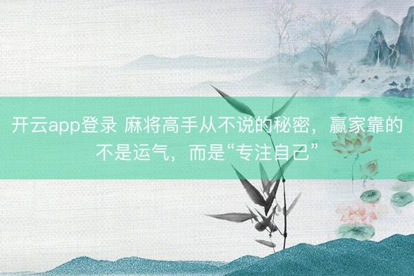开云app登录 麻将高手从不说的秘密，赢家靠的不是运气，而是“专注自己”