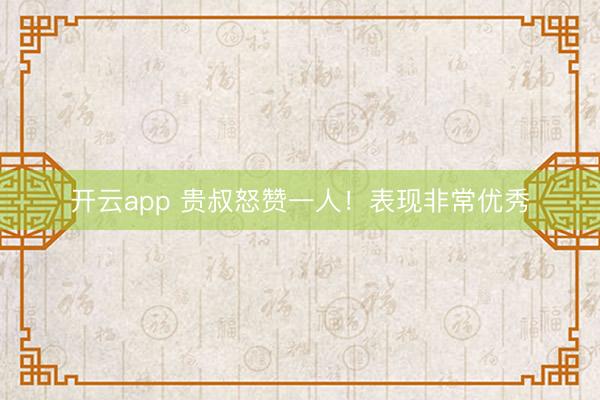 开云app 贵叔怒赞一人!表现非常优秀