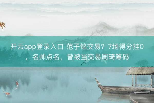 开云app登录入口 范子铭交易？7场得分挂0，名帅点名，曾被当交易周琦筹码
