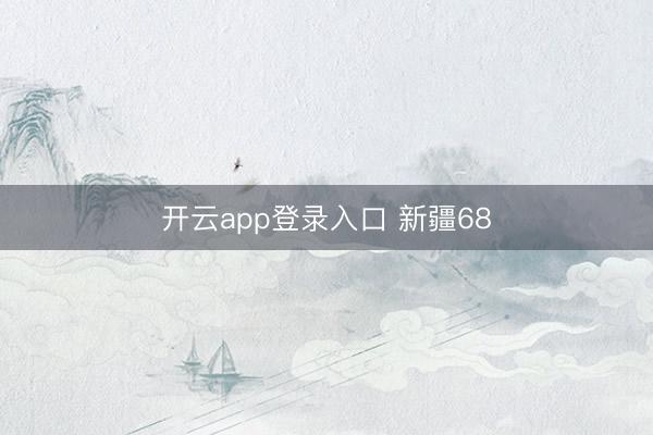 开云app登录入口 新疆68