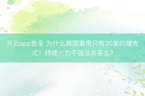 开云app登录 为什么我国要用只有20发的捷克式？持续火力不强没关系么？