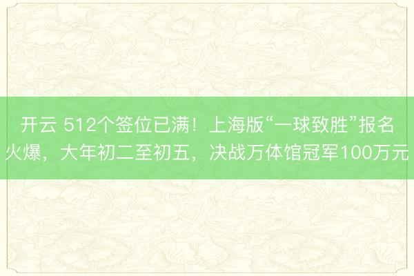 开云 512个签位已满!上海版“一球致胜”报名火爆,大年初二至初五,决战万体馆冠军100万元