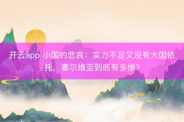 开云app 小国的悲哀：实力不足又没有大国依托，塞尔维亚到底有多惨？