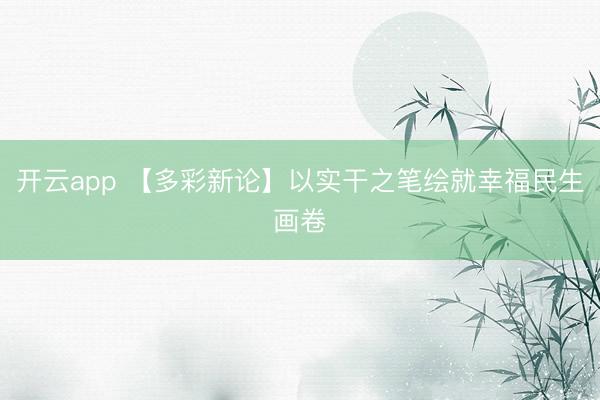 开云app 【多彩新论】以实干之笔绘就幸福民生画卷