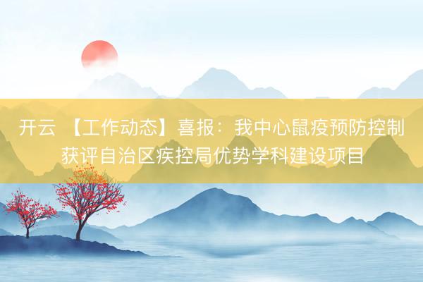 开云 【工作动态】喜报：我中心鼠疫预防控制获评自治区疾控局优势学科建设项目