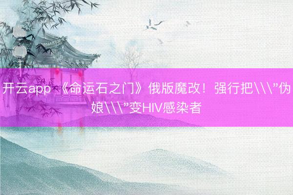 开云app 《命运石之门》俄版魔改！强行把\＂伪娘\＂变HIV感染者