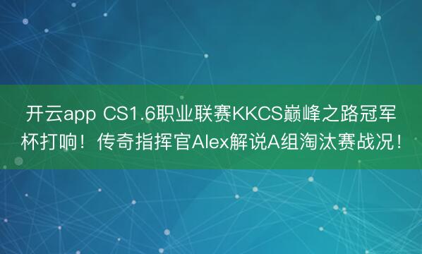 开云app CS1.6职业联赛KKCS巅峰之路冠军杯打响!传奇指挥官Alex解说A组淘汰赛战况!