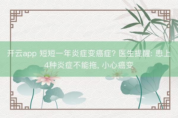 开云app 短短一年炎症变癌症? 医生提醒: 患上4种炎症不能拖, 小心癌变