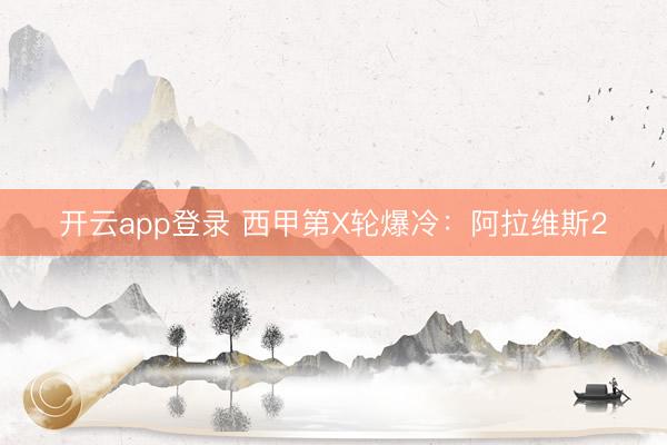 开云app登录 西甲第X轮爆冷:阿拉维斯2