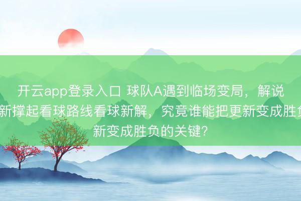 开云app登录入口 球队A遇到临场变局，解说靠实时更新撑起看球路线看球新解，究竟谁能把更新变成胜负的关键？