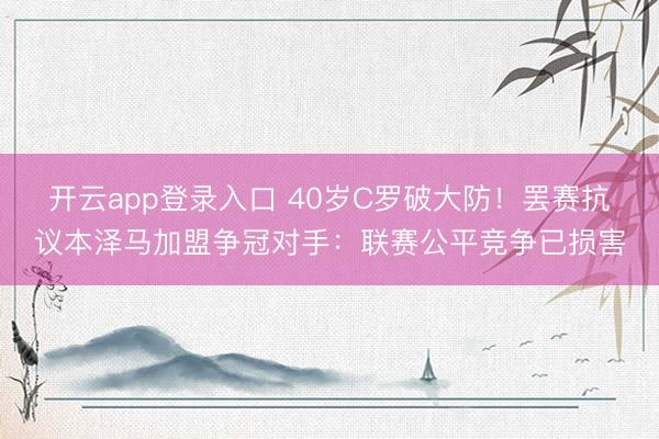 开云app登录入口 40岁C罗破大防!罢赛抗议本泽马加盟争冠对手:联赛公平竞争已损害
