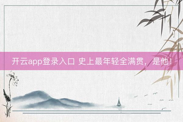 开云app登录入口 史上最年轻全满贯,是他!