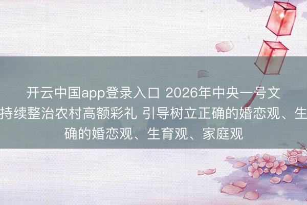 开云中国app登录入口 2026年中央一号文件发布:提出持续整治农村高额彩礼 引导树立正确的婚恋观、生育观、家庭观