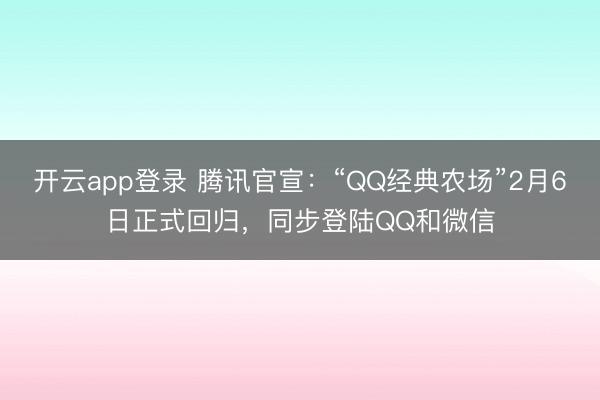 开云app登录 腾讯官宣：“QQ经典农场”2月6日正式回归，同步登陆QQ和微信