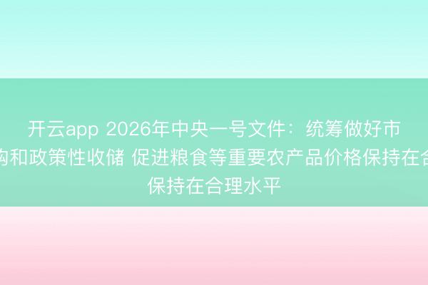 开云app 2026年中央一号文件：统筹做好市场化收购和政策性收储 促进粮食等重要农产品价格保持在合理水平