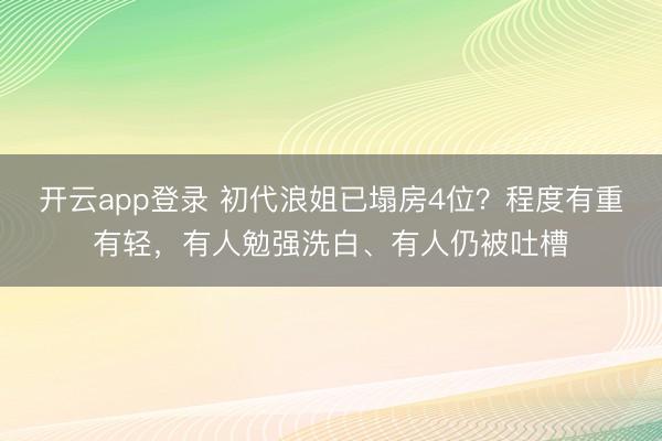 开云app登录 初代浪姐已塌房4位？程度有重有轻，有人勉强洗白、有人仍被吐槽