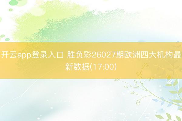 开云app登录入口 胜负彩26027期欧洲四大机构最新数据(17:00)