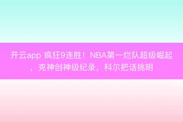 开云app 疯狂9连胜！NBA第一烂队超级崛起，克神创神级纪录，科尔把话挑明
