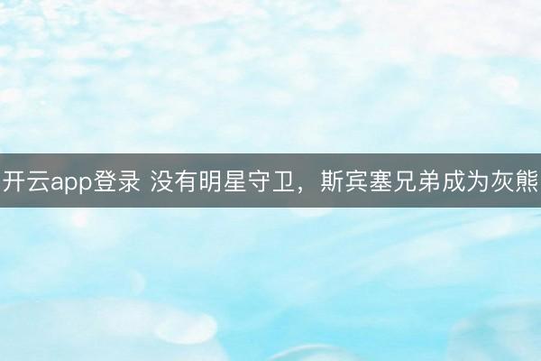 开云app登录 没有明星守卫，斯宾塞兄弟成为灰熊