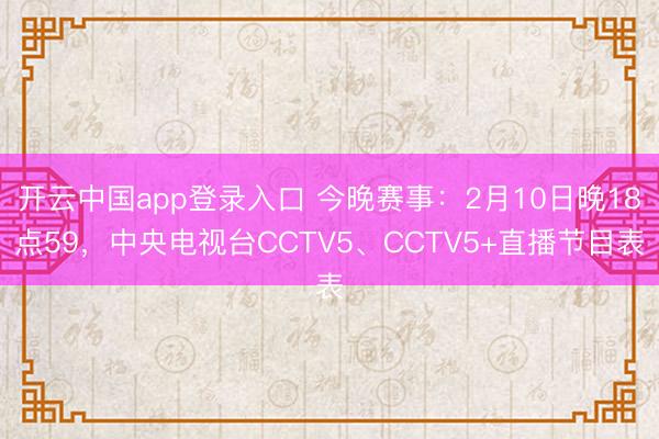 开云中国app登录入口 今晚赛事：2月10日晚18点59，中央电视台CCTV5、CCTV5+直播节目表