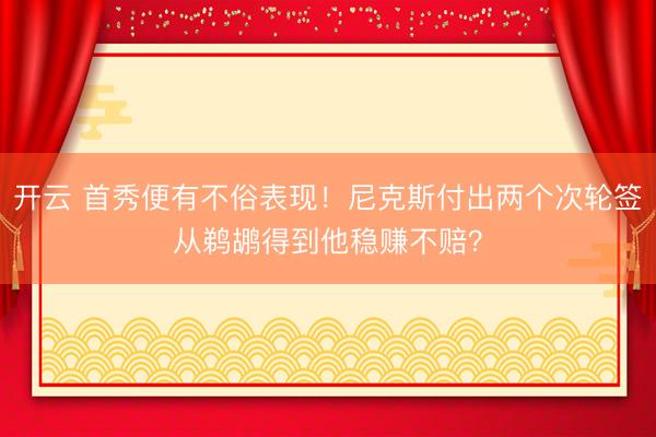 开云 首秀便有不俗表现!尼克斯付出两个次轮签从鹈鹕得到他稳赚不赔?