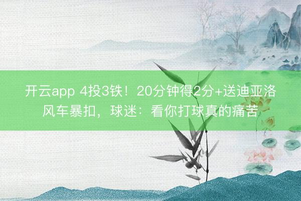 开云app 4投3铁！20分钟得2分+送迪亚洛风车暴扣，球迷：看你打球真的痛苦