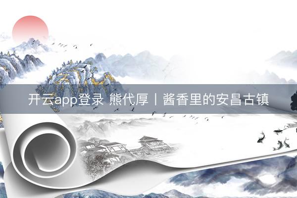 开云app登录 熊代厚丨酱香里的安昌古镇