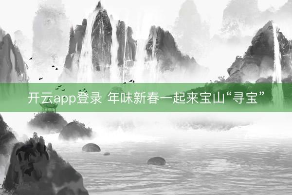 开云app登录 年味新春一起来宝山“寻宝”