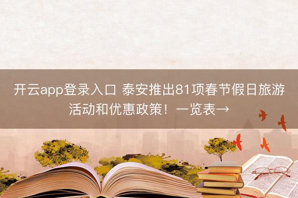 开云app登录入口 泰安推出81项春节假日旅游活动和优惠政策！一览表→