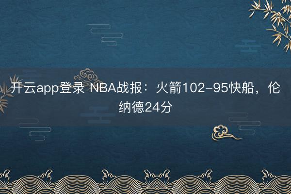 开云app登录 NBA战报:火箭102-95快船,伦纳德24分