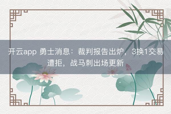 开云app 勇士消息：裁判报告出炉，3换1交易遭拒，战马刺出场更新