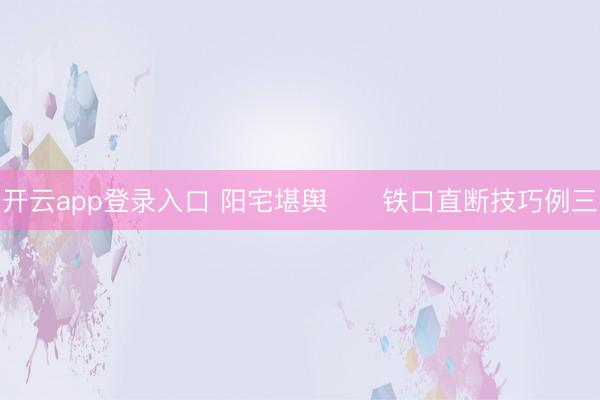 开云app登录入口 阳宅堪舆      铁口直断技巧例三